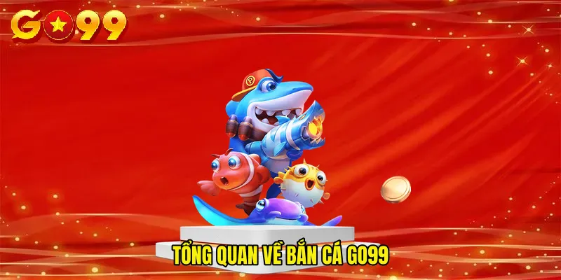 Tổng quan về Bắn Cá GO99